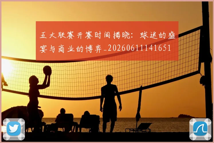 五大联赛开赛时间揭晓:球迷的盛宴与商业的博弈_20260611141651