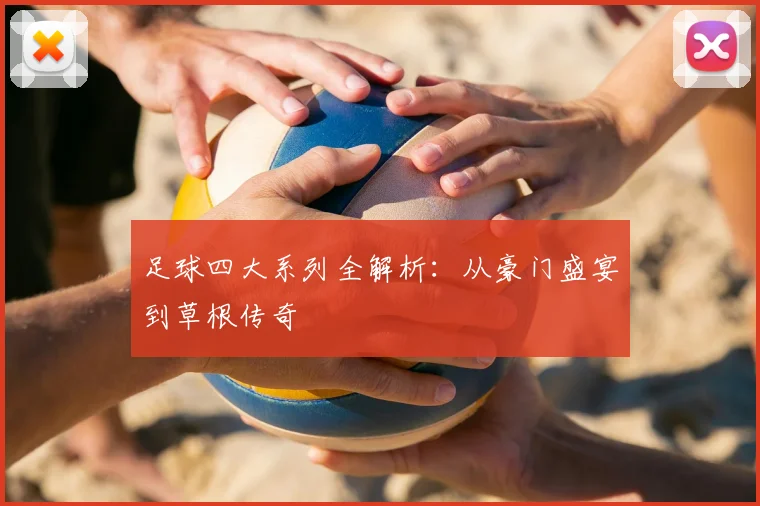 足球四大系列全解析：从豪门盛宴到草根传奇