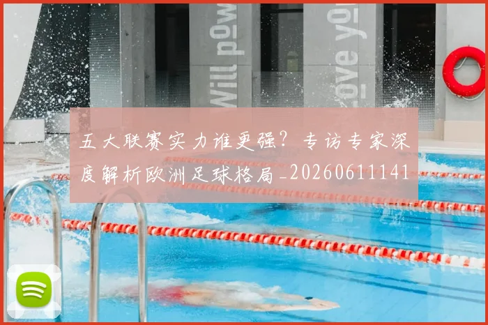 五大联赛实力谁更强?专访专家深度解析欧洲足球格局_20260611141149